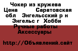 Чокер из кружева › Цена ­ 100 - Саратовская обл., Энгельсский р-н, Энгельс г. Хобби. Ручные работы » Аксессуары   